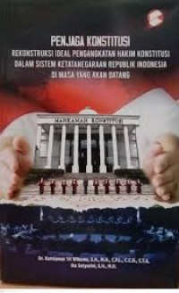 Penjaga Konstitusi: Rekonstruksi Ideal Pengangkatan Hakim Konstitusi Dalam Sistem Ketatanegaraan Republik Indonesia Di Masa Yang Akan Datang