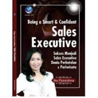 Being A smart and Confident Sales Executive: Sukses Menjadi Sales Executive Dunia Perhotelan dan Pariwisata